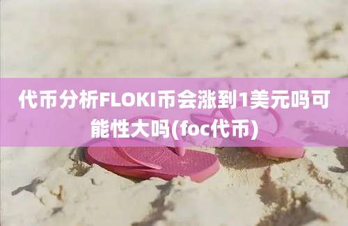 代币分析FLOKI币会涨到1美元吗可能性大吗(foc代币)