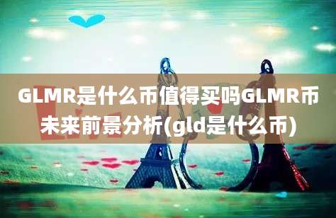 GLMR是什么币值得买吗GLMR币未来前景分析(gld是什么币)