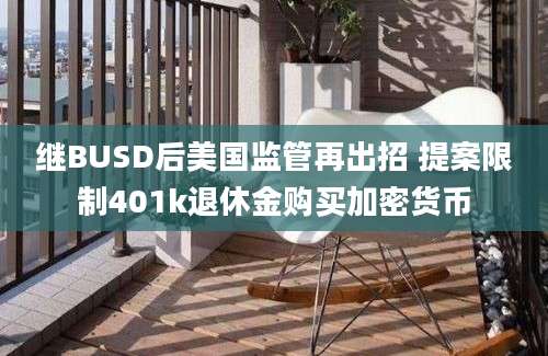 继BUSD后美国监管再出招 提案限制401k退休金购买加密货币