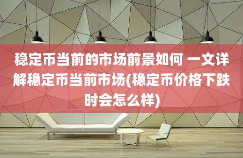 稳定币当前的市场前景如何 一文详解稳定币当前市场(稳定币价格下跌时会怎么样)