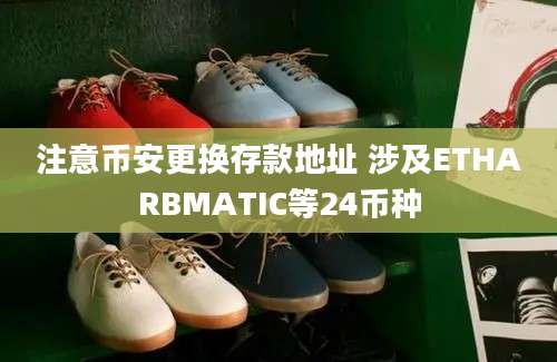 注意币安更换存款地址 涉及ETHARBMATIC等24币种