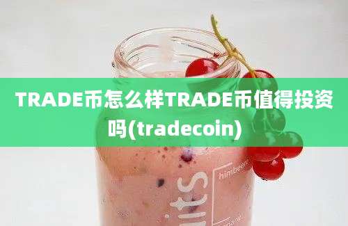 TRADE币怎么样TRADE币值得投资吗(tradecoin)