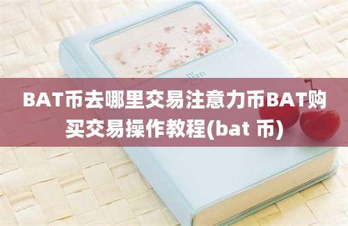 BAT币去哪里交易注意力币BAT购买交易操作教程(bat 币)