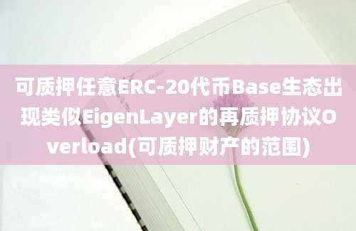 可质押任意ERC-20代币Base生态出现类似EigenLayer的再质押协议Overload(可质押财产的范围)