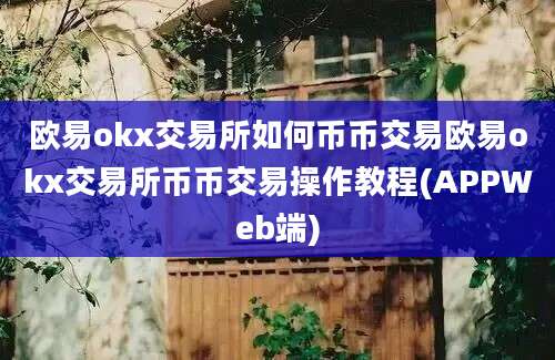 欧易okx交易所如何币币交易欧易okx交易所币币交易操作教程(APPWeb端)