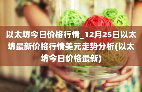 以太坊今日价格行情_12月25日以太坊最新价格行情美元走势分析(以太坊今日价格最新)