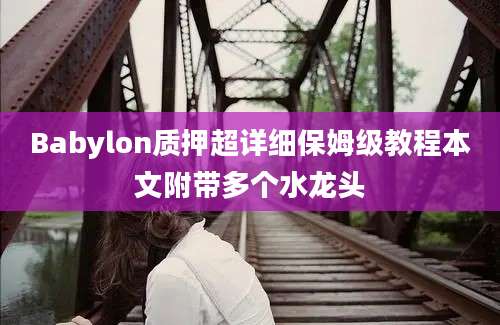 Babylon质押超详细保姆级教程本文附带多个水龙头