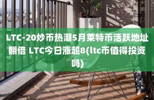 LTC-20炒币热潮5月莱特币活跃地址翻倍 LTC今日涨超8(ltc币值得投资吗)