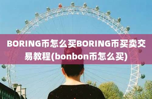 BORING币怎么买BORING币买卖交易教程(bonbon币怎么买)