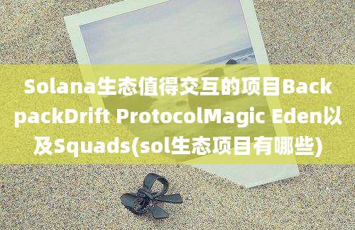 Solana生态值得交互的项目BackpackDrift ProtocolMagic Eden以及Squads(sol生态项目有哪些)