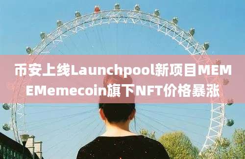 币安上线Launchpool新项目MEMEMemecoin旗下NFT价格暴涨