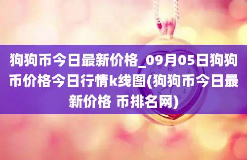 狗狗币今日最新价格_09月05日狗狗币价格今日行情k线图(狗狗币今日最新价格 币排名网)