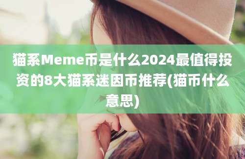 猫系Meme币是什么2024最值得投资的8大猫系迷因币推荐(猫币什么意思)