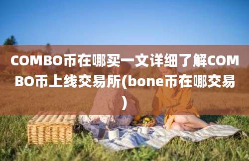 COMBO币在哪买一文详细了解COMBO币上线交易所(bone币在哪交易)