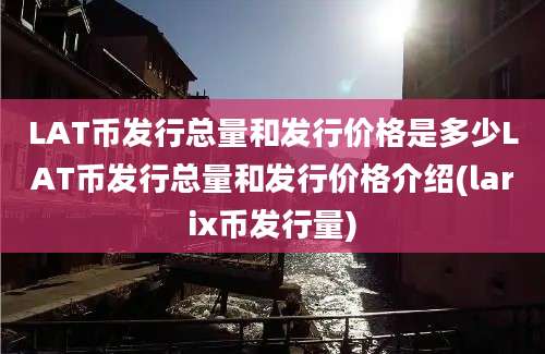 LAT币发行总量和发行价格是多少LAT币发行总量和发行价格介绍(larix币发行量)