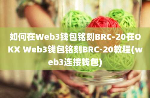 如何在Web3钱包铭刻BRC-20在OKX Web3钱包铭刻BRC-20教程(web3连接钱包)