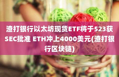 渣打银行以太坊现货ETF将于523获SEC批准 ETH冲上4000美元(渣打银行区块链)