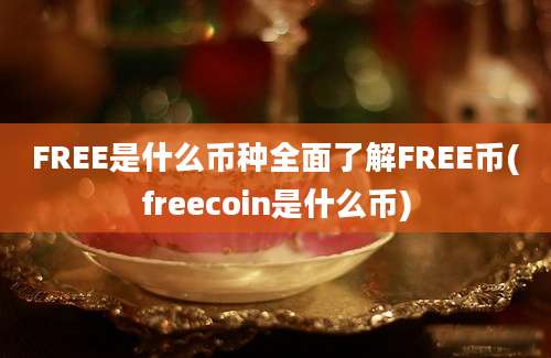 FREE是什么币种全面了解FREE币(freecoin是什么币)