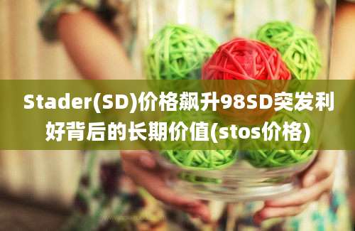 Stader(SD)价格飙升98SD突发利好背后的长期价值(stos价格)