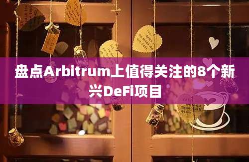 盘点Arbitrum上值得关注的8个新兴DeFi项目