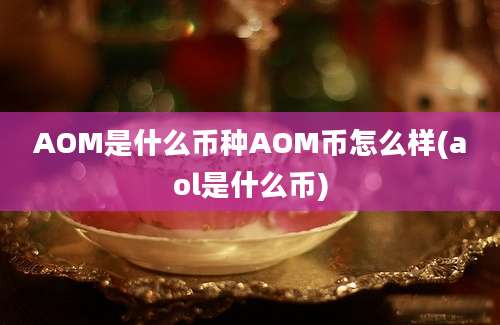 AOM是什么币种AOM币怎么样(aol是什么币)