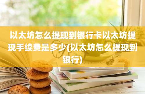 以太坊怎么提现到银行卡以太坊提现手续费是多少(以太坊怎么提现到银行)