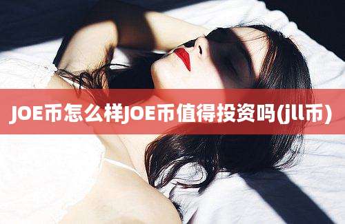 JOE币怎么样JOE币值得投资吗(jll币)