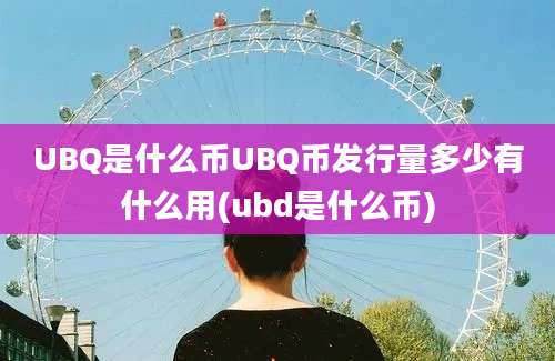 UBQ是什么币UBQ币发行量多少有什么用(ubd是什么币)