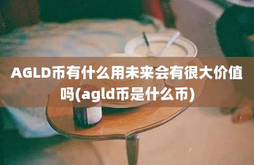 AGLD币有什么用未来会有很大价值吗(agld币是什么币)