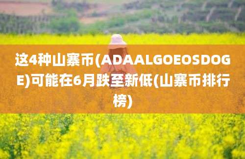 这4种山寨币(ADAALGOEOSDOGE)可能在6月跌至新低(山寨币排行榜)