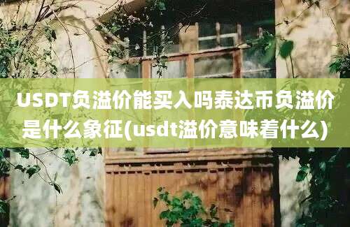 USDT负溢价能买入吗泰达币负溢价是什么象征(usdt溢价意味着什么)