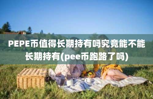 PEPE币值得长期持有吗究竟能不能长期持有(pee币跑路了吗)