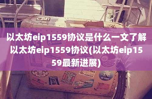 以太坊eip1559协议是什么一文了解以太坊eip1559协议(以太坊eip1559最新进展)