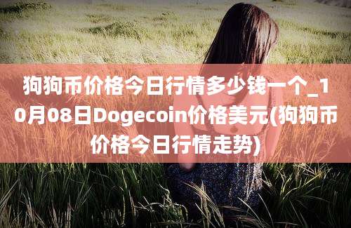 狗狗币价格今日行情多少钱一个_10月08日Dogecoin价格美元(狗狗币价格今日行情走势)