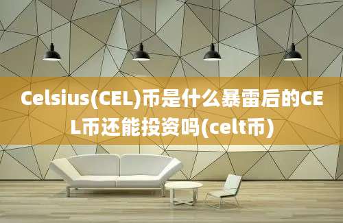 Celsius(CEL)币是什么暴雷后的CEL币还能投资吗(celt币)