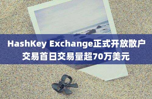 HashKey Exchange正式开放散户交易首日交易量超70万美元