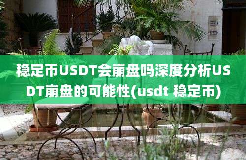 稳定币USDT会崩盘吗深度分析USDT崩盘的可能性(usdt 稳定币)