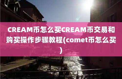 CREAM币怎么买CREAM币交易和购买操作步骤教程(comet币怎么买)