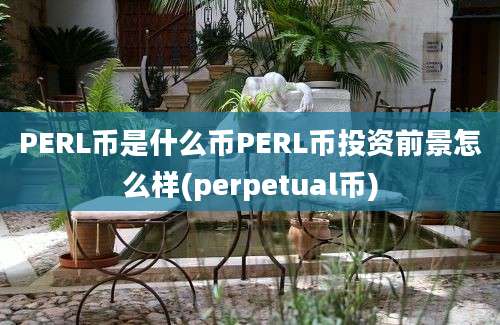 PERL币是什么币PERL币投资前景怎么样(perpetual币)