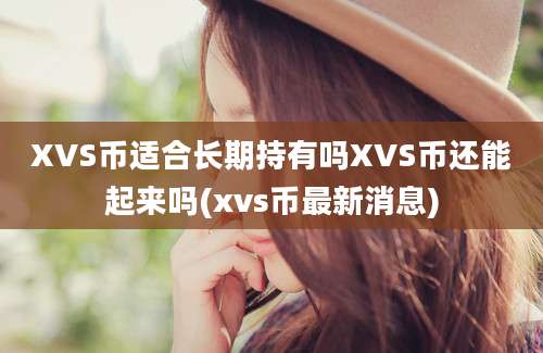 XVS币适合长期持有吗XVS币还能起来吗(xvs币最新消息)