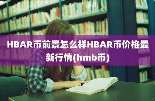 HBAR币前景怎么样HBAR币价格最新行情(hmb币)