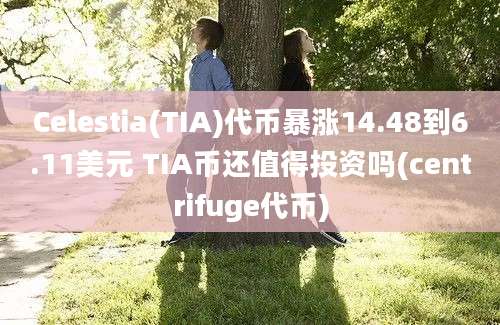 Celestia(TIA)代币暴涨14.48到6.11美元 TIA币还值得投资吗(centrifuge代币)