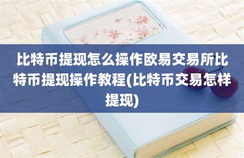 比特币提现怎么操作欧易交易所比特币提现操作教程(比特币交易怎样提现)