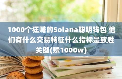 1000个狂赚的Solana聪明钱包 他们有什么交易特征什么指标是致胜关键(赚1000w)