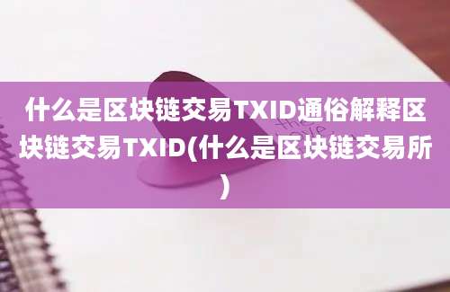 什么是区块链交易TXID通俗解释区块链交易TXID(什么是区块链交易所)