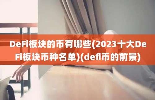 DeFi板块的币有哪些(2023十大DeFi板块币种名单)(defi币的前景)