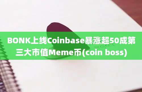 BONK上线Coinbase暴涨超50成第三大市值Meme币(coin boss)