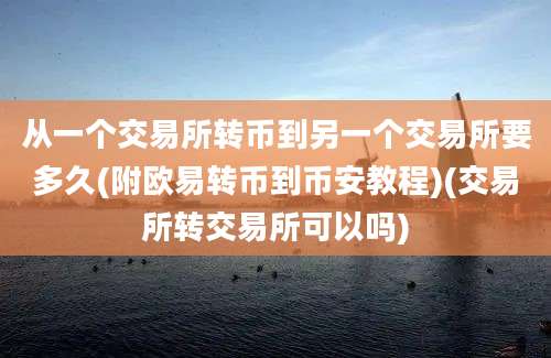 从一个交易所转币到另一个交易所要多久(附欧易转币到币安教程)(交易所转交易所可以吗)