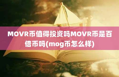 MOVR币值得投资吗MOVR币是百倍币吗(mog币怎么样)