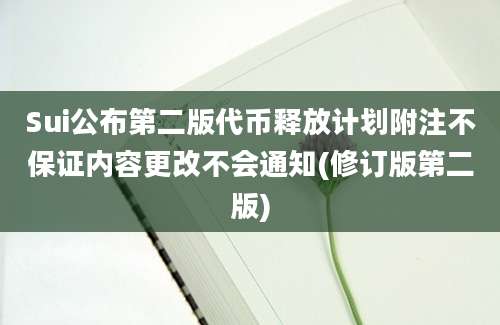 Sui公布第二版代币释放计划附注不保证内容更改不会通知(修订版第二版)